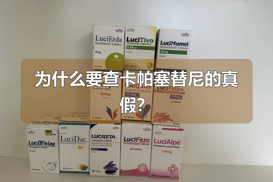 为什么要查卡帕塞替尼的真假?